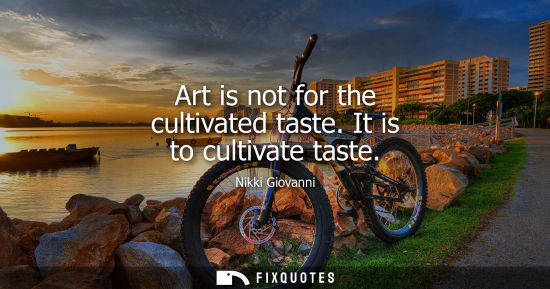 Small: Art is not for the cultivated taste. It is to cultivate taste