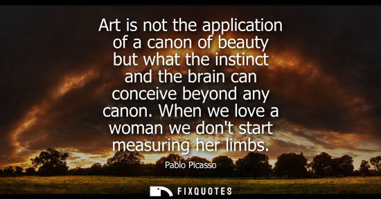 Small: Art is not the application of a canon of beauty but what the instinct and the brain can conceive beyond any ca