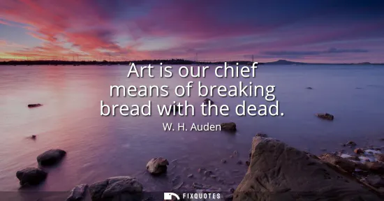 Small: Art is our chief means of breaking bread with the dead