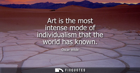 Small: Art is the most intense mode of individualism that the world has known