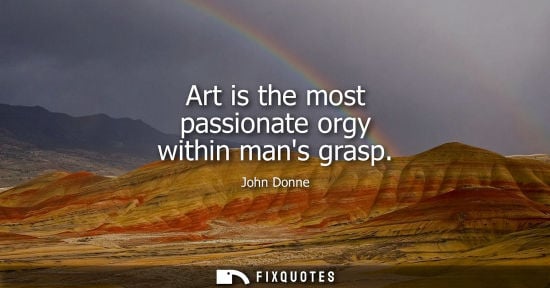 Small: Art is the most passionate orgy within mans grasp