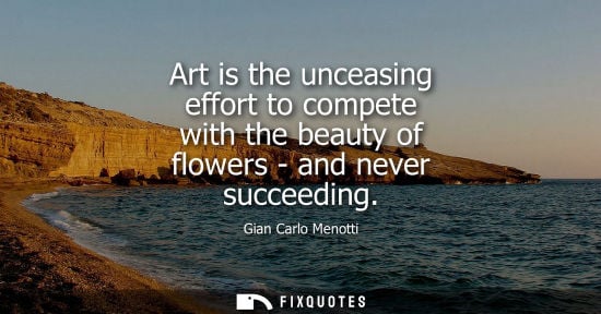 Small: Art is the unceasing effort to compete with the beauty of flowers - and never succeeding