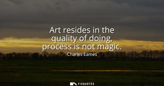 Small: Art resides in the quality of doing, process is not magic