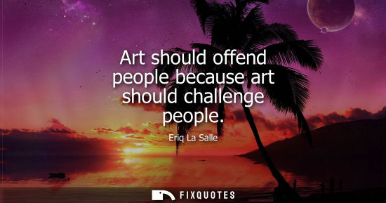 Small: Art should offend people because art should challenge people