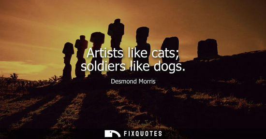 Small: Artists like cats soldiers like dogs