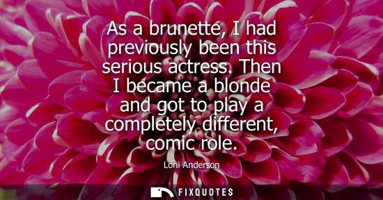 Small: As a brunette, I had previously been this serious actress. Then I became a blonde and got to play a com
