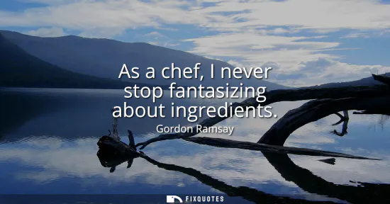 Small: As a chef, I never stop fantasizing about ingredients