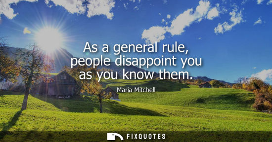 Small: As a general rule, people disappoint you as you know them