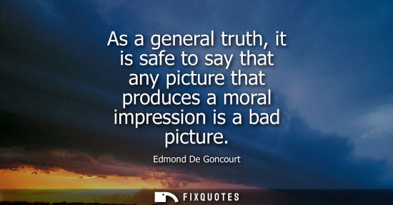 Small: As a general truth, it is safe to say that any picture that produces a moral impression is a bad pictur