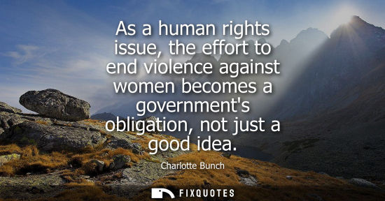 Small: As a human rights issue, the effort to end violence against women becomes a governments obligation, not