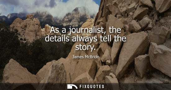 Small: As a journalist, the details always tell the story