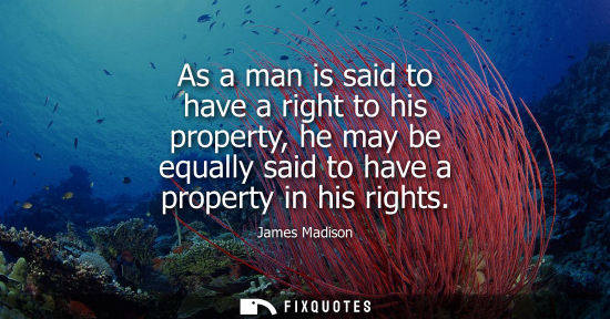 Small: As a man is said to have a right to his property, he may be equally said to have a property in his righ