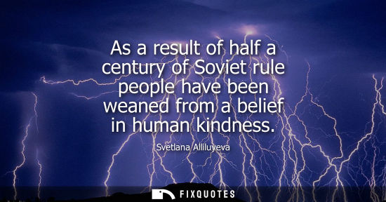 Small: As a result of half a century of Soviet rule people have been weaned from a belief in human kindness