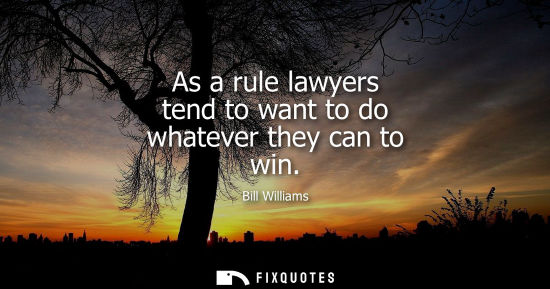 Small: As a rule lawyers tend to want to do whatever they can to win - Bill Williams