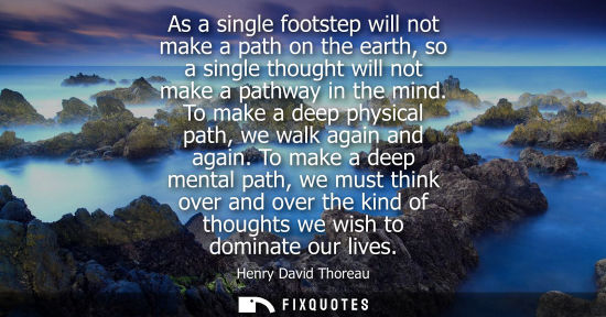 Small: As a single footstep will not make a path on the earth, so a single thought will not make a pathway in the min