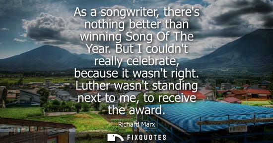 Small: As a songwriter, theres nothing better than winning Song Of The Year. But I couldnt really celebrate, b