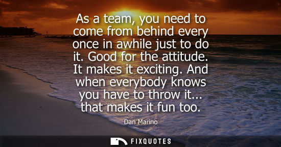 Small: As a team, you need to come from behind every once in awhile just to do it. Good for the attitude. It m