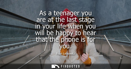 Small: As a teenager you are at the last stage in your life when you will be happy to hear that the phone is f
