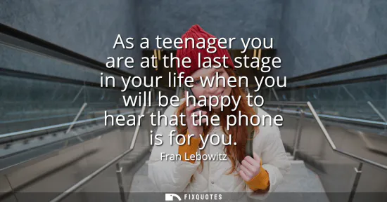 Small: As a teenager you are at the last stage in your life when you will be happy to hear that the phone is for you