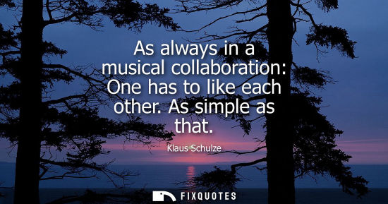 Small: As always in a musical collaboration: One has to like each other. As simple as that - Klaus Schulze