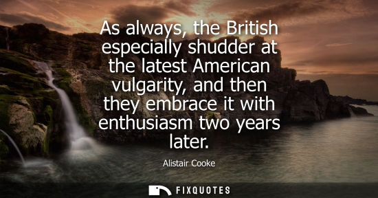 Small: As always, the British especially shudder at the latest American vulgarity, and then they embrace it wi