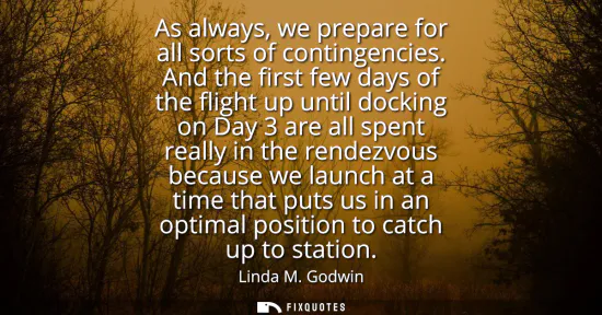 Small: As always, we prepare for all sorts of contingencies. And the first few days of the flight up until docking on