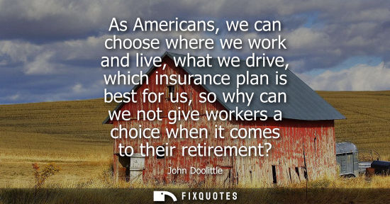 Small: As Americans, we can choose where we work and live, what we drive, which insurance plan is best for us,