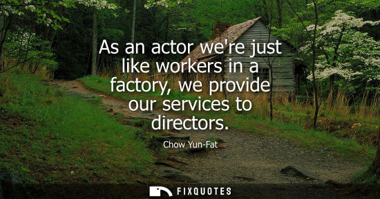 Small: As an actor were just like workers in a factory, we provide our services to directors
