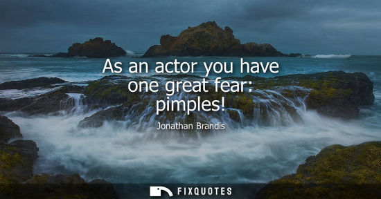 Small: As an actor you have one great fear: pimples!