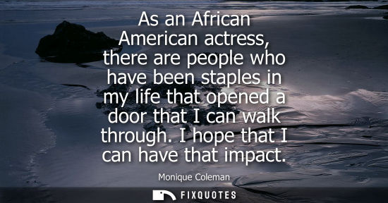 Small: As an African American actress, there are people who have been staples in my life that opened a door th