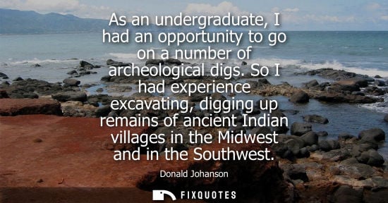 Small: As an undergraduate, I had an opportunity to go on a number of archeological digs. So I had experience 