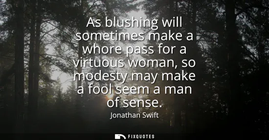 Small: As blushing will sometimes make a whore pass for a virtuous woman, so modesty may make a fool seem a man of se
