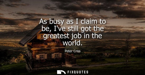 Small: As busy as I claim to be, Ive still got the greatest job in the world