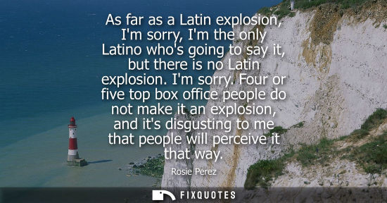 Small: As far as a Latin explosion, Im sorry, Im the only Latino whos going to say it, but there is no Latin e