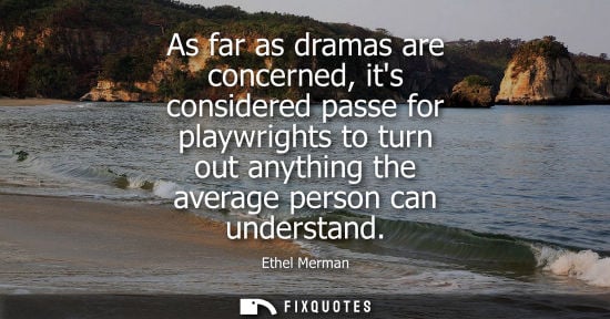 Small: As far as dramas are concerned, its considered passe for playwrights to turn out anything the average p