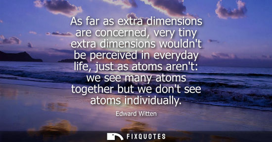 Small: As far as extra dimensions are concerned, very tiny extra dimensions wouldnt be perceived in everyday l