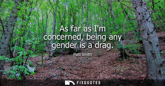 Small: As far as Im concerned, being any gender is a drag
