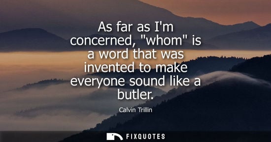 Small: As far as Im concerned, whom is a word that was invented to make everyone sound like a butler