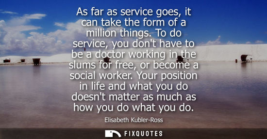 Small: As far as service goes, it can take the form of a million things. To do service, you dont have to be a 