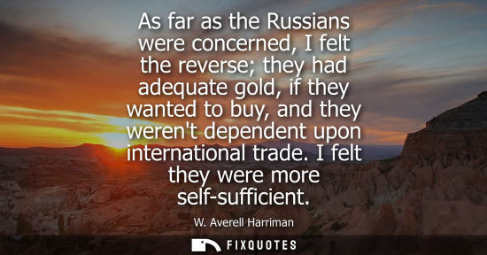 Small: As far as the Russians were concerned, I felt the reverse they had adequate gold, if they wanted to buy