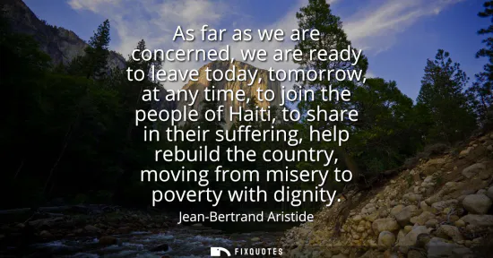 Small: As far as we are concerned, we are ready to leave today, tomorrow, at any time, to join the people of Haiti, t