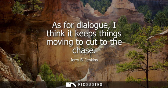 Small: As for dialogue, I think it keeps things moving to cut to the chase - Jerry B. Jenkins