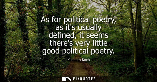 Small: As for political poetry, as its usually defined, it seems theres very little good political poetry