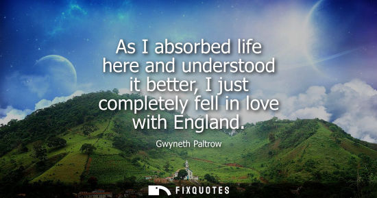 Small: As I absorbed life here and understood it better, I just completely fell in love with England