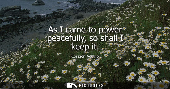 Small: As I came to power peacefully, so shall I keep it