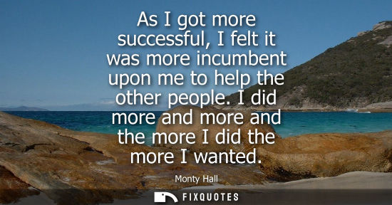 Small: As I got more successful, I felt it was more incumbent upon me to help the other people. I did more and