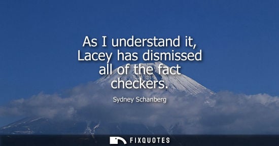 Small: As I understand it, Lacey has dismissed all of the fact checkers