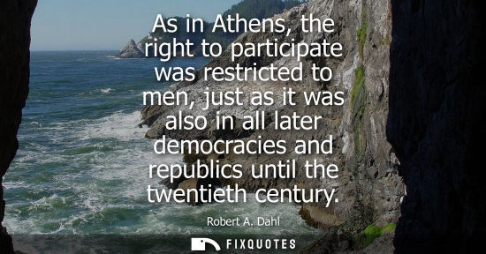 Small: As in Athens, the right to participate was restricted to men, just as it was also in all later democracies and