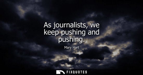 Small: As journalists, we keep pushing and pushing