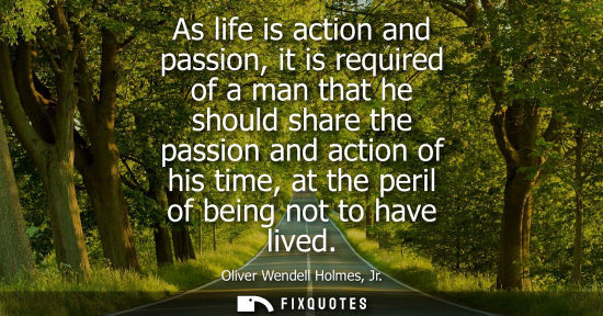 Small: As life is action and passion, it is required of a man that he should share the passion and action of his time